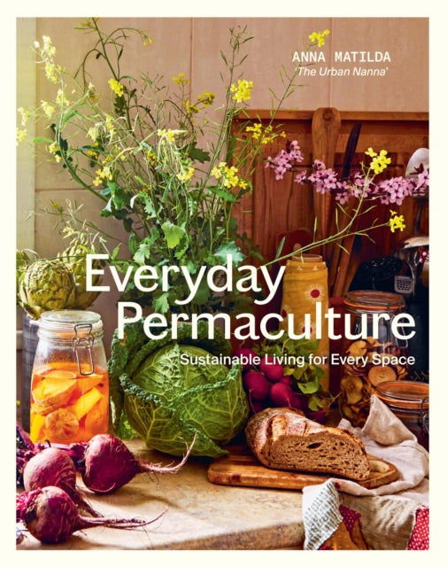 Everyday Permaculture: Sustainable Living For Every Space by Anna Matilda Gibbons