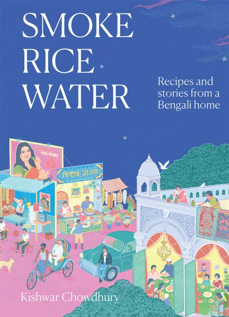 Smoke, Rice, Water: Recipes and Stories from a Bengali Home by Kishwar Chowdhury