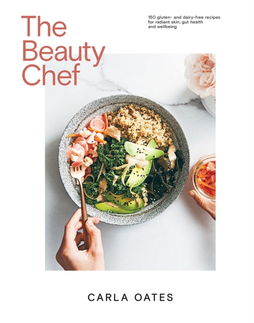 The Beauty Chef: 150 Gluten and Dairy-Free Recipes for Radiant Skin, Gut Health and Wellbeing by Carla Oates