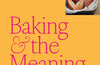 Baking and the Meaning of Life: How to find joy in 100 recipes by Helen Goh