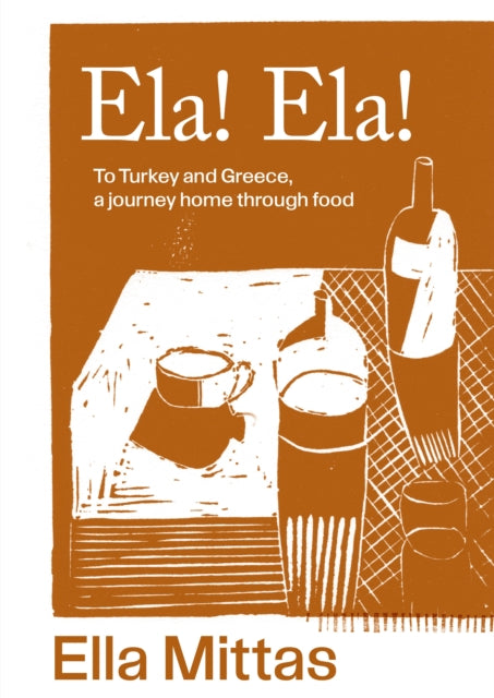 Ela! Ela! : To Turkey and Greece, a journey home through food by Ella Mittas