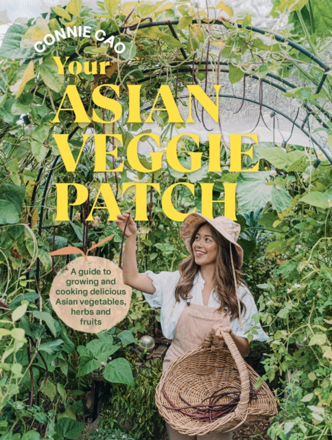 Your Asian Veggie Patch: A guide to growing and cooking delicious Asian vegetables, herbs and fruits by Connie Cao