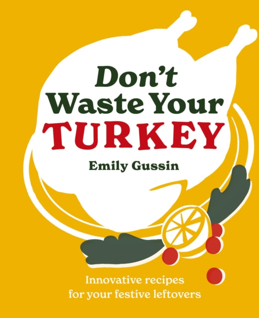 Don't Waste Your Turkey: Innovative recipes for your festive leftovers by Emily Gussin