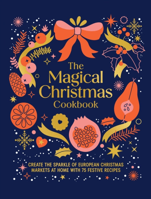 The Magical Christmas Cookbook: Create the sparkle of European Christmas markets at home with 75 festive recipes