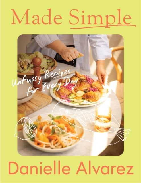 Made Simple: Unfussy recipes for every day by Danielle Alvarez