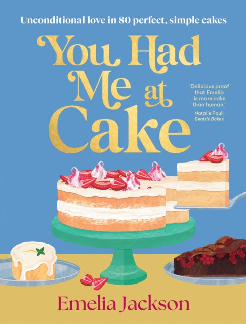 You Had Me At Cake: Unconditional love in 80 perfect, simple cakes by Emelia Jackson