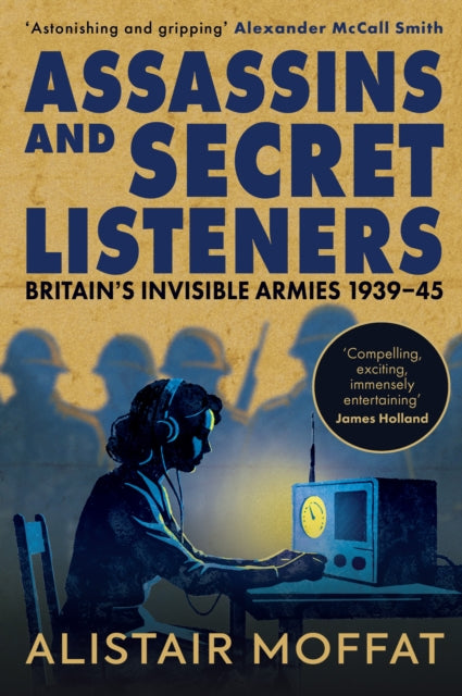 Assassins and Secret Listeners: Britain's Invisible Armies, 1939-45 by Alistair Moffat