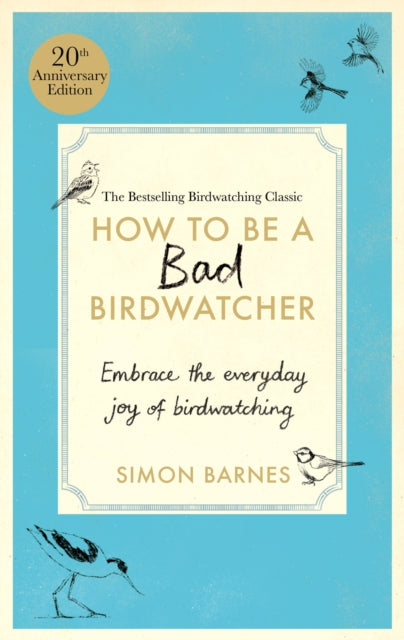 How to be a Bad Birdwatcher Anniversary Edition: Embrace the everyday joy of birdwatching – to the greater glory of life by Simon Barnes