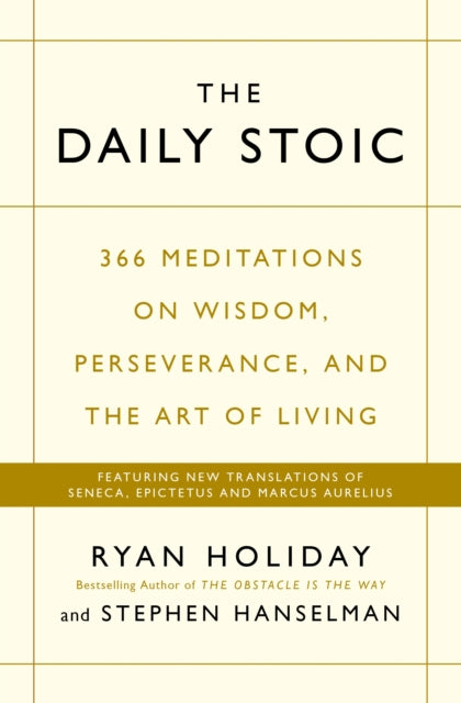 The Daily Stoic : 366 Meditations on Wisdom, Perseverance, and the Art of Living: Featuring new translations of Seneca, Epictetus, and Marcus Aurelius by Ryan Holiday & Stephen Hanselman