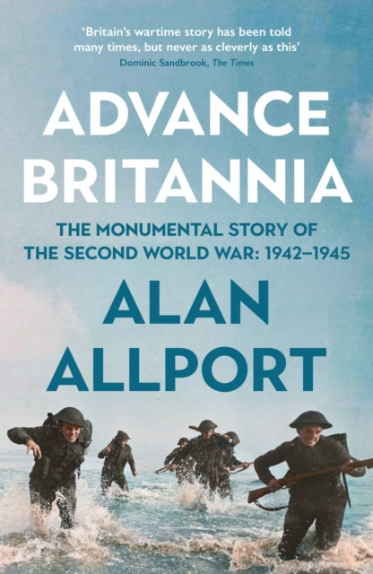 Advance Britannia: The Monumental Story of the Second World War: 1942-1945 by Alan Allport