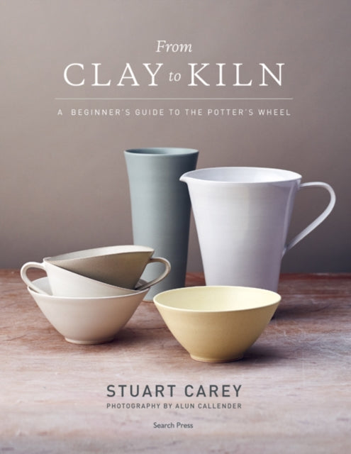 From Clay to Kiln: A Beginner’s Guide to the Potter’s Wheel by Stuart Carey