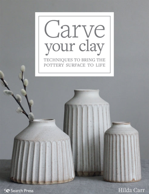 Carve Your Clay: Techniques to Bring the Pottery Surface to Life by Hilda Carr