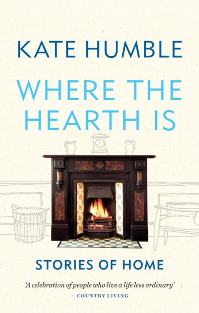 Where the Hearth Is: Stories of home by Kate Humble