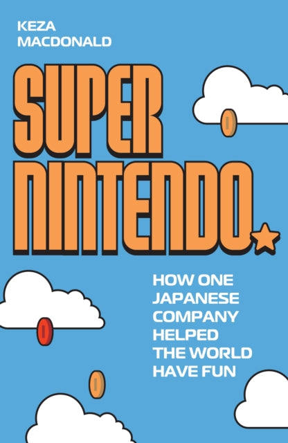 Super Nintendo: How One Japanese Company Helped the World Have Fun by Keza MacDonald