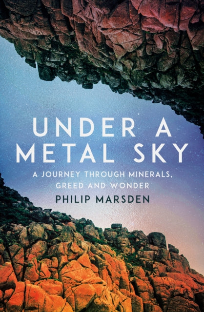 Under a Metal Sky: A Journey Through Minerals, Greed and Wonder by Philip Marsden