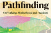 Pathfinding : On Walking, Motherhood and Freedom by Kerri Andrews