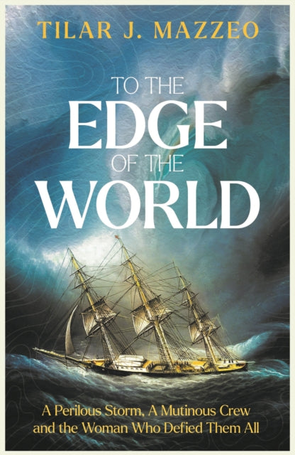 To the Edge of the World: A Perilous Storm, A Mutinous Crew and the Woman Who Defied Them All by Tilar J. Mazzeo