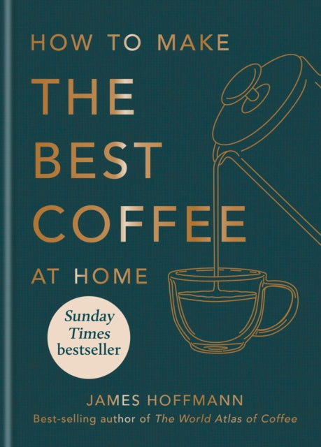 How to make the best coffee at home: Sunday Times bestseller from world-class barista by James Hoffmann