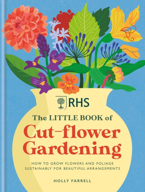 RHS The Little Book of Cut-Flower Gardening: How to grow flowers and foliage sustainably for beautiful arrangements by Holly Farrell