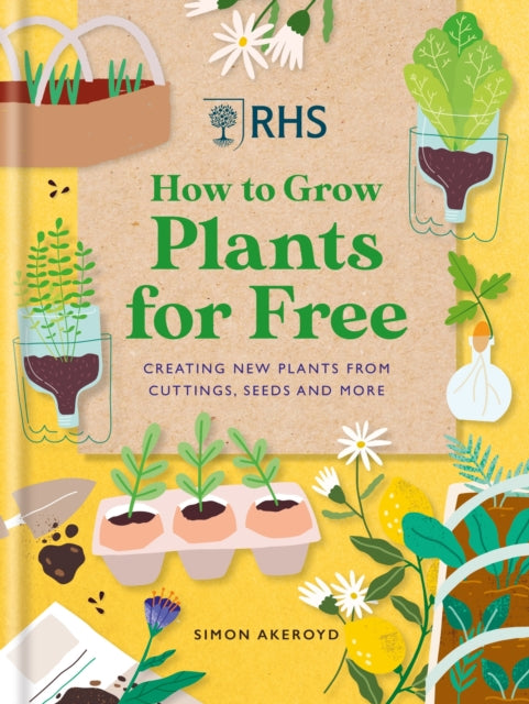 RHS How to Grow Plants for Free: Creating New Plants from Cuttings, Seeds and More by Simon Akeroyd