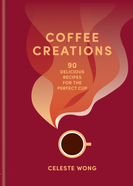 Coffee Creations: 90 delicious recipes for the perfect cup by Celeste Wong