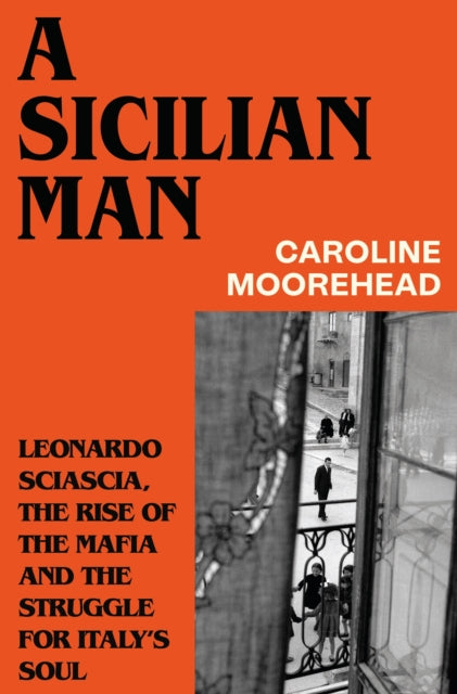 A Sicilian Man: Leonardo Sciascia, the Rise of the Mafia and the Struggle for Italy’s Soul by Caroline Moorehead