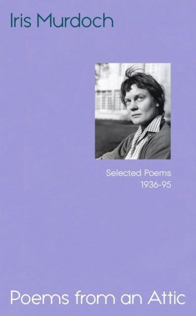Poems from an Attic: Selected Poems, 1936-95 by Iris Murdoch