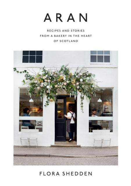 Aran: Recipes and Stories from a Bakery in the Heart of Scotland by Flora Shedden