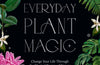 Everyday Plant Magic: Change Your Life Through the Magical Energy of Nature by Rachael Cohen