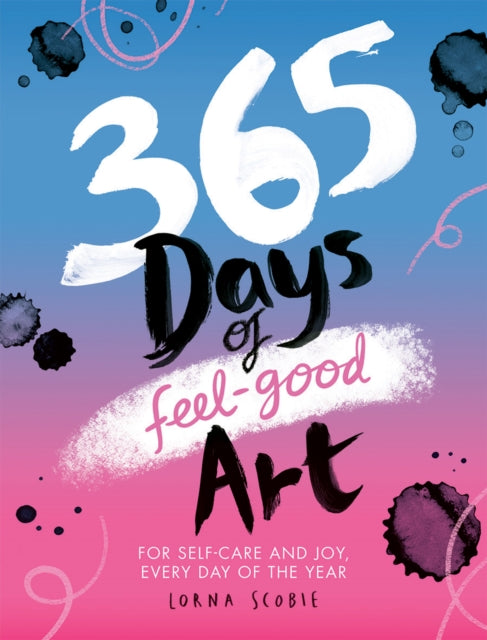 365 Days of Feel-good Art : For Self-Care and Joy, Every Day of the Year by Lorna Scobie