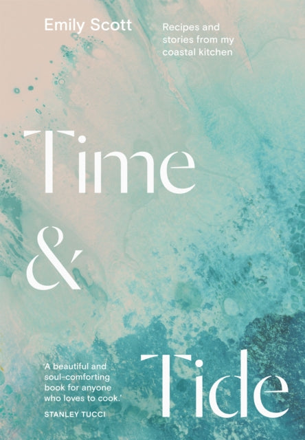 Time & Tide: Recipes and Stories from My Coastal Kitchen by Emily Scott