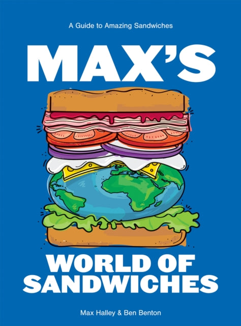 Max's World of Sandwiches: A Guide to Amazing Sandwiches by Max Halley & Benjamin Benton