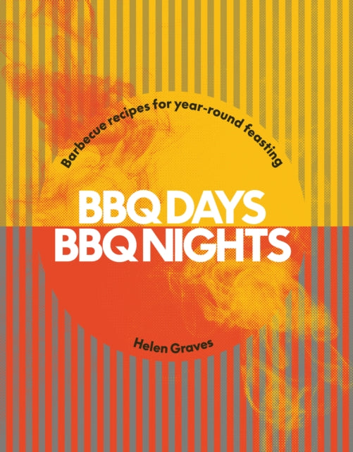 BBQ Days, BBQ Nights: Barbecue Recipes for Year-Round Feasting by Helen Graves