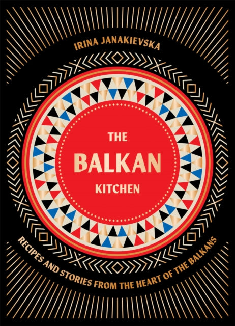 The Balkan Kitchen: Recipes and Stories from the Heart of the Balkans by Irina Janakievska