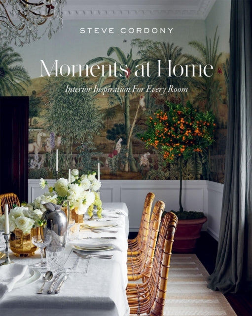 Moments at Home : Interior Inspiration for Every Room by Steve Cordony
