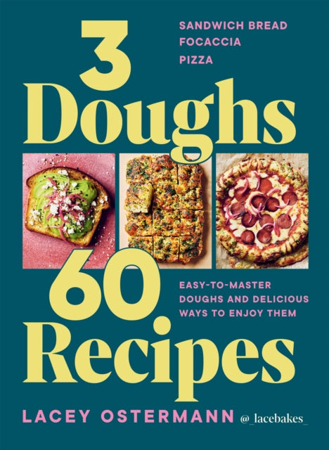 3 Doughs, 60 Recipes: Sandwich Bread, Focaccia, Pizza – Easy-to-master Doughs and Delicious Ways to Enjoy Them by Lacey Ostermann