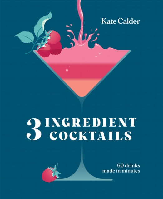 Three Ingredient Cocktails: 60 Drinks Made in Minutes by Kate Calder