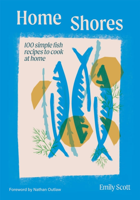 Home Shores: 100 Simple Fish Recipes to Cook at Home by Emily Scott (PRE-ORDER)