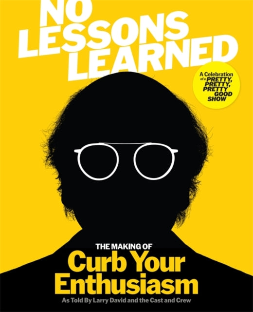 No Lessons Learned: The Making of Curb Your Enthusiasm as Told by Larry David and the Cast and Crew by Larry David