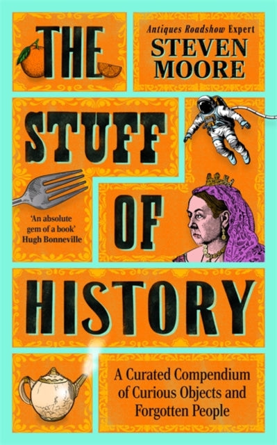 The Stuff of History: A Curated Compendium of Curious Objects and Forgotten People by Steven Moore