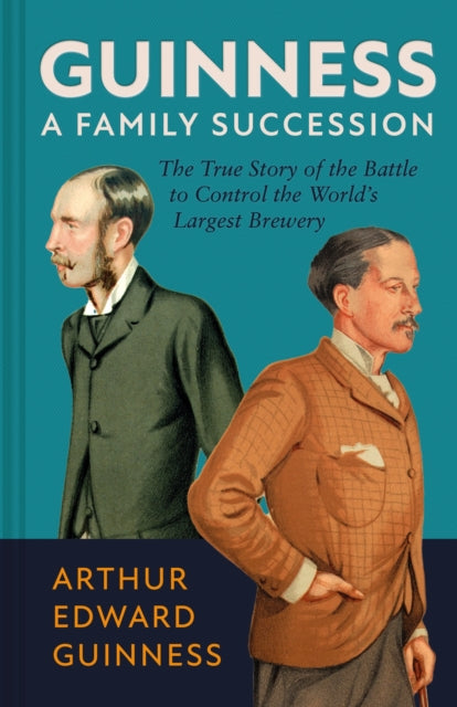 Guinness: A Family Succession: The True Story of the Struggle to Create the World's Largest Brewery by Arthur Edward Guinness