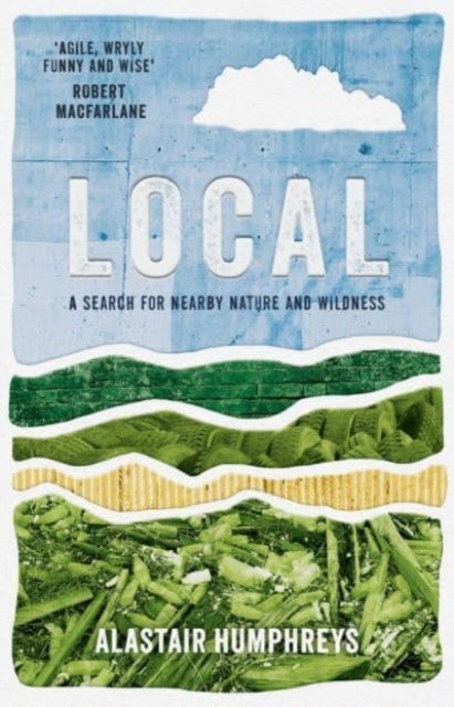 Local: A Search for Nearby Nature and Wildness by Alastair Humphreys