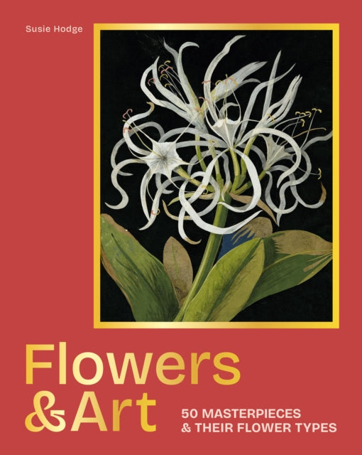 Flowers & Art: 50 masterpieces & their flower types by Susie Hodge