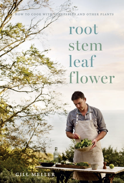Root, Stem, Leaf, Flower: How to Cook with Vegetables and Other Plants by Gill Meller
