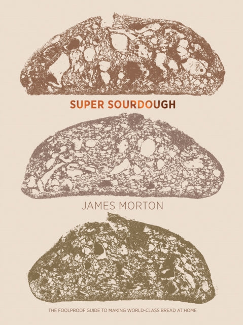 Super Sourdough: The Foolproof Guide to Making World-Class Bread at Home by James Morton