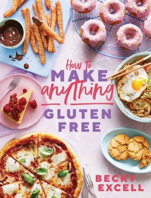 How to Make Anything Gluten Free: Over 100 Recipes for Everything from Home Comforts to Fakeaways, Cakes to Dessert, Brunch to Bread by Becky Excell