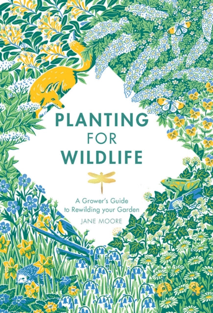 Planting for Wildlife: A Grower's Guide to Rewilding Your Garden by Jane Moore