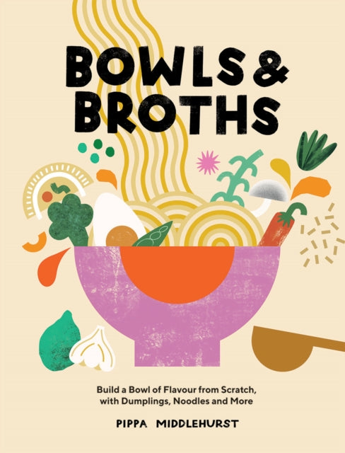 Bowls & Broths: Build a Bowl of Flavour from Scratch, with Dumplings, Noodles, and More by Pippa Middlehurst