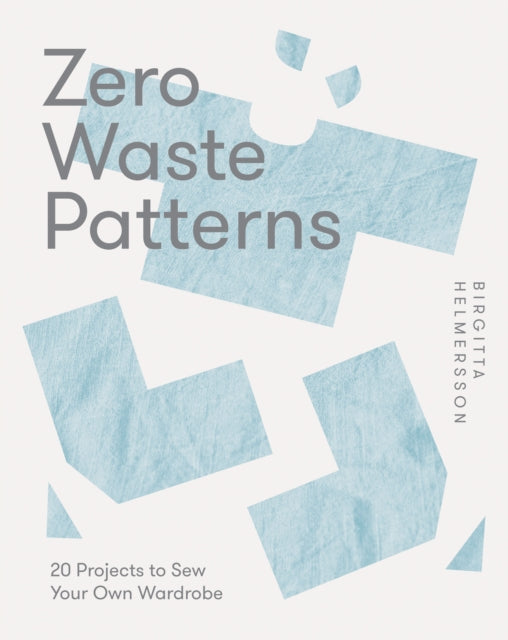 Zero Waste Patterns: 20 Projects to Sew Your Own Wardrobe by Birgitta Helmersson
