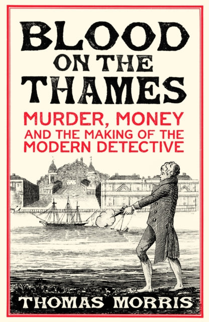 Blood on the Thames: Murder, money and the making of the modern detective by Thomas Morris